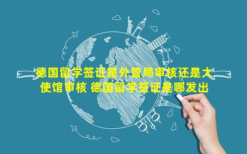 德国留学签证是外管局审核还是大使馆审核 德国留学签证是哪发出来的